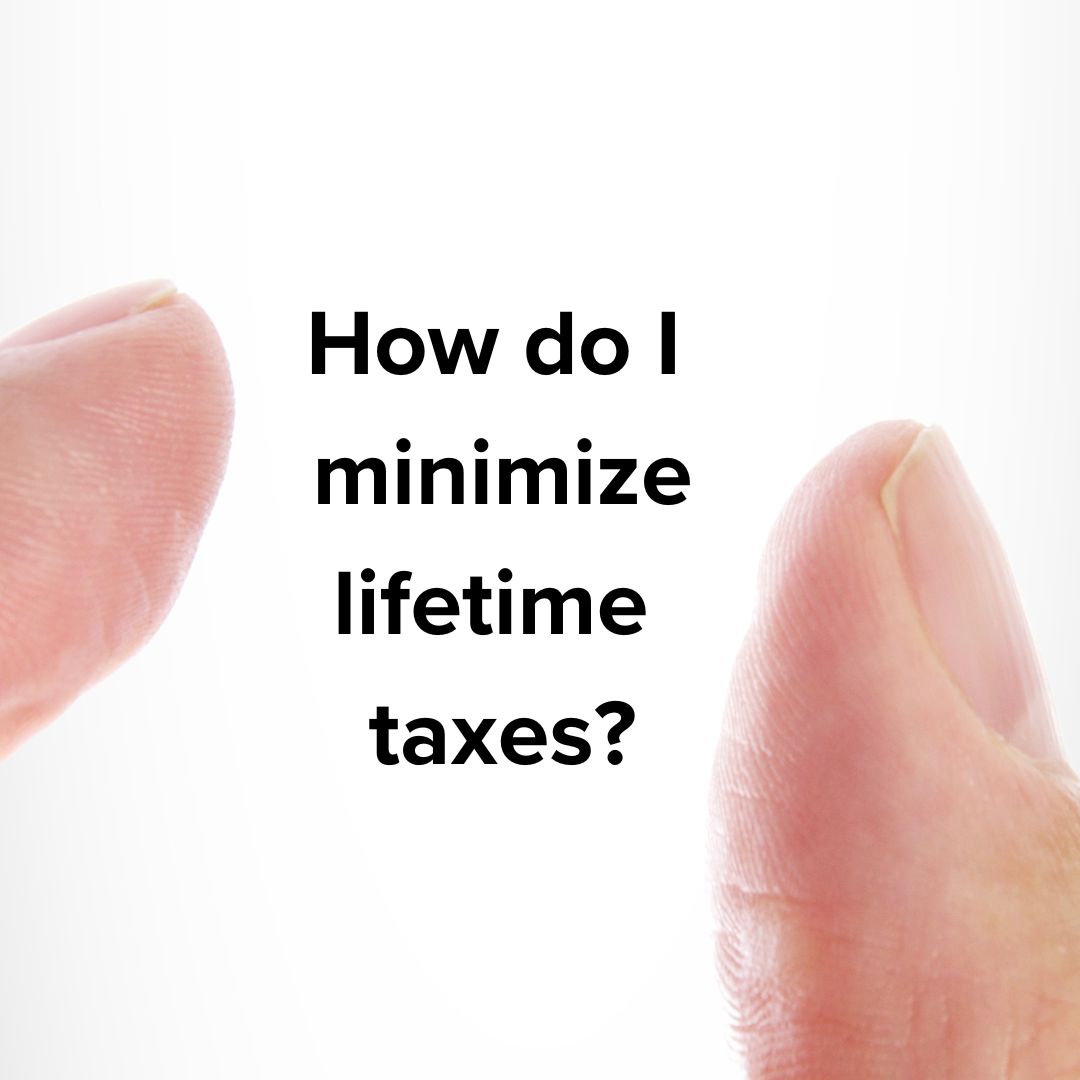 A finger a a thumb are pinching in front of a white and gray background. Black text in-between the fingers say: How do I minimize lifetime taxes?