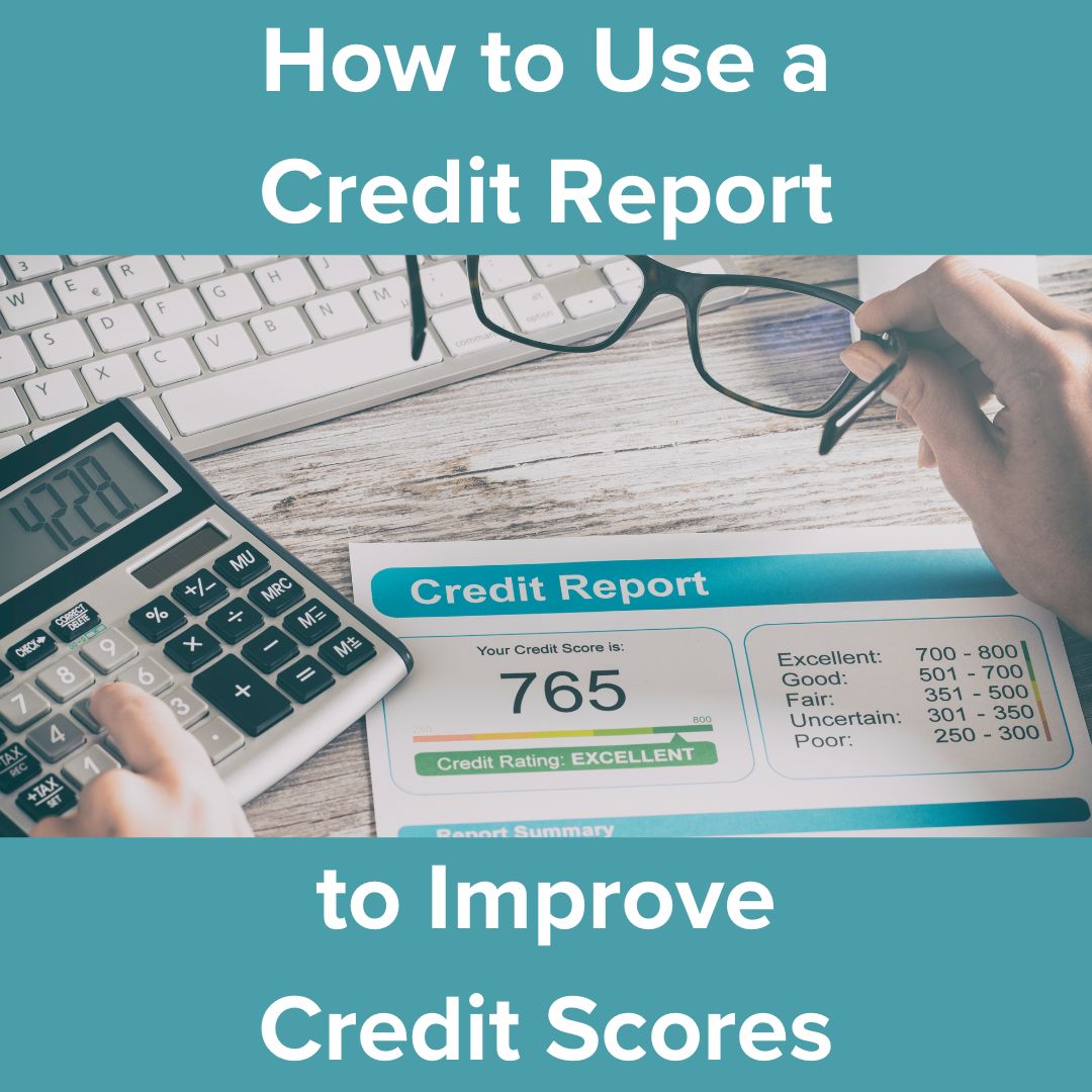 Title: 'How to Use a Credit Report' in white on top 'to Improve Credit Scores' in white on bottom. Photo of someone holding glasses and looking at a Credit Report with a 765 score and using a ten key calculator at a desk with a keyboard.