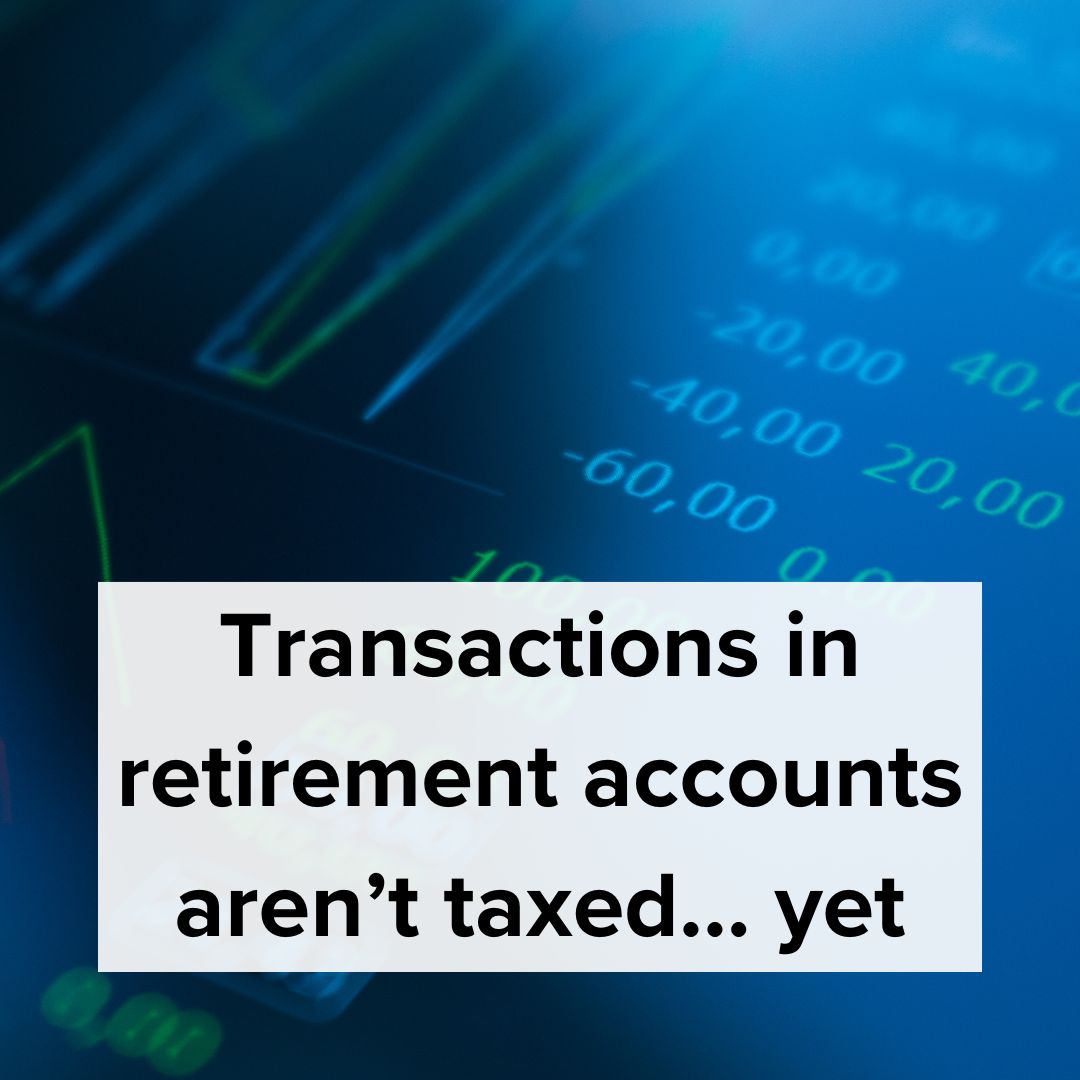 Transactions in Retirement Accounts Aren’t Taxed… Yet